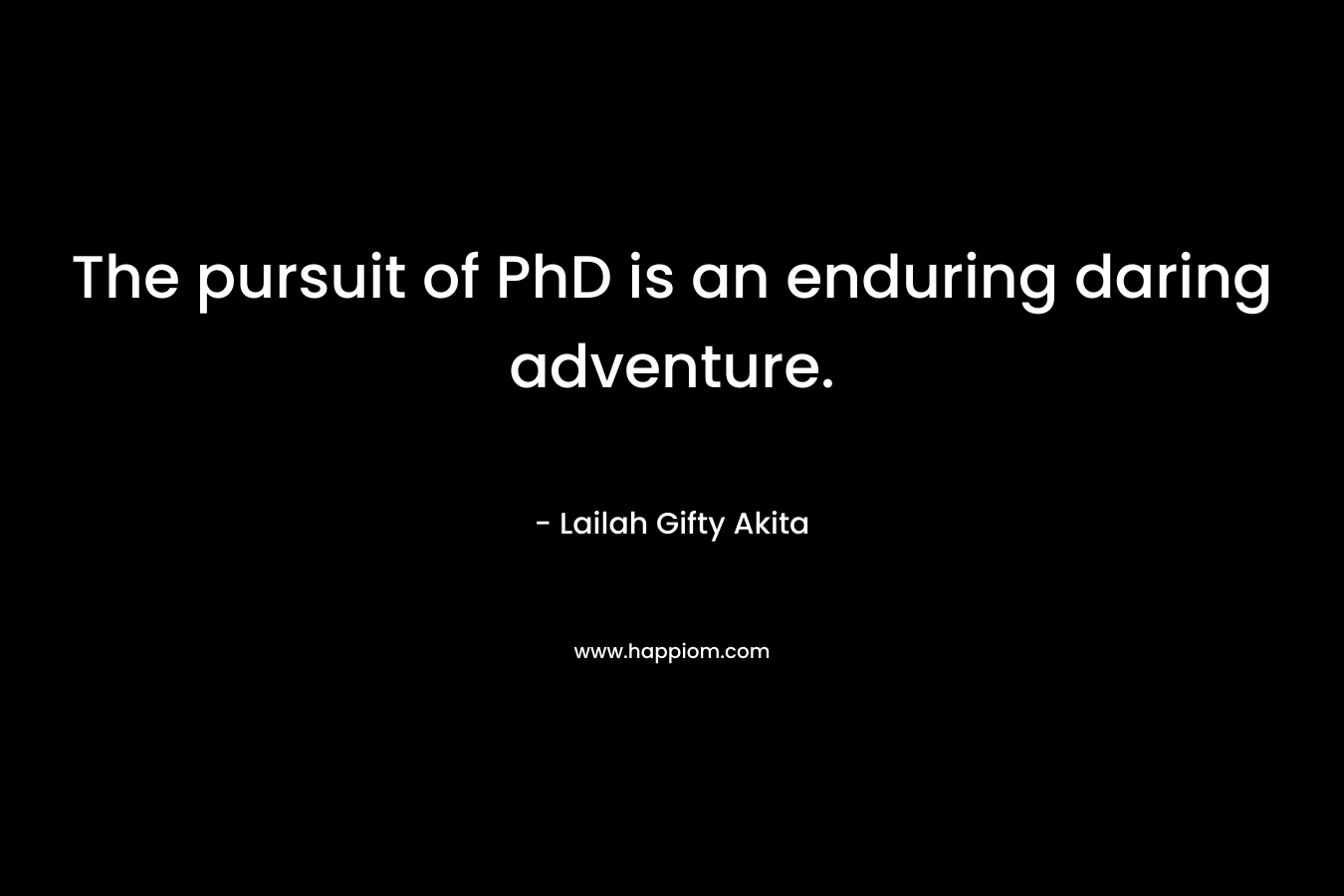 The pursuit of PhD is an enduring daring adventure.
