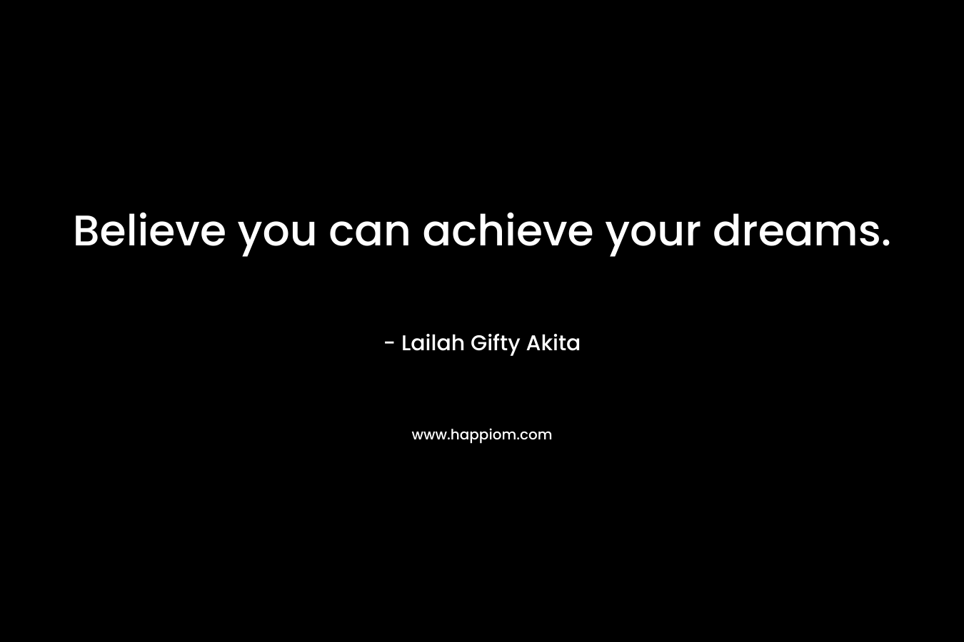Believe you can achieve your dreams.