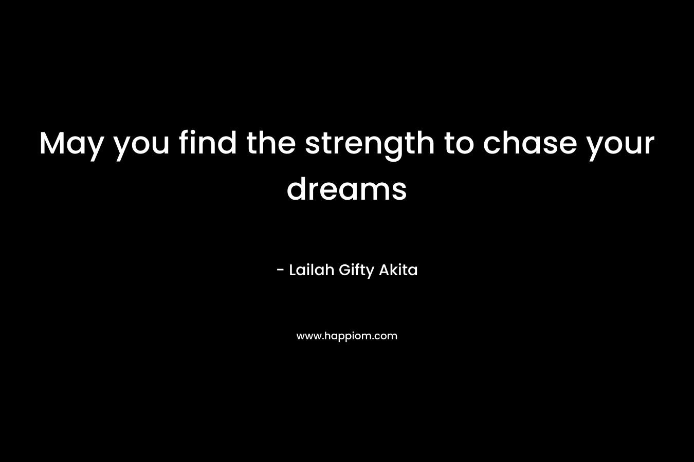 May you find the strength to chase your dreams