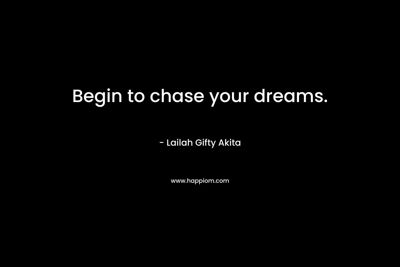 Begin to chase your dreams.