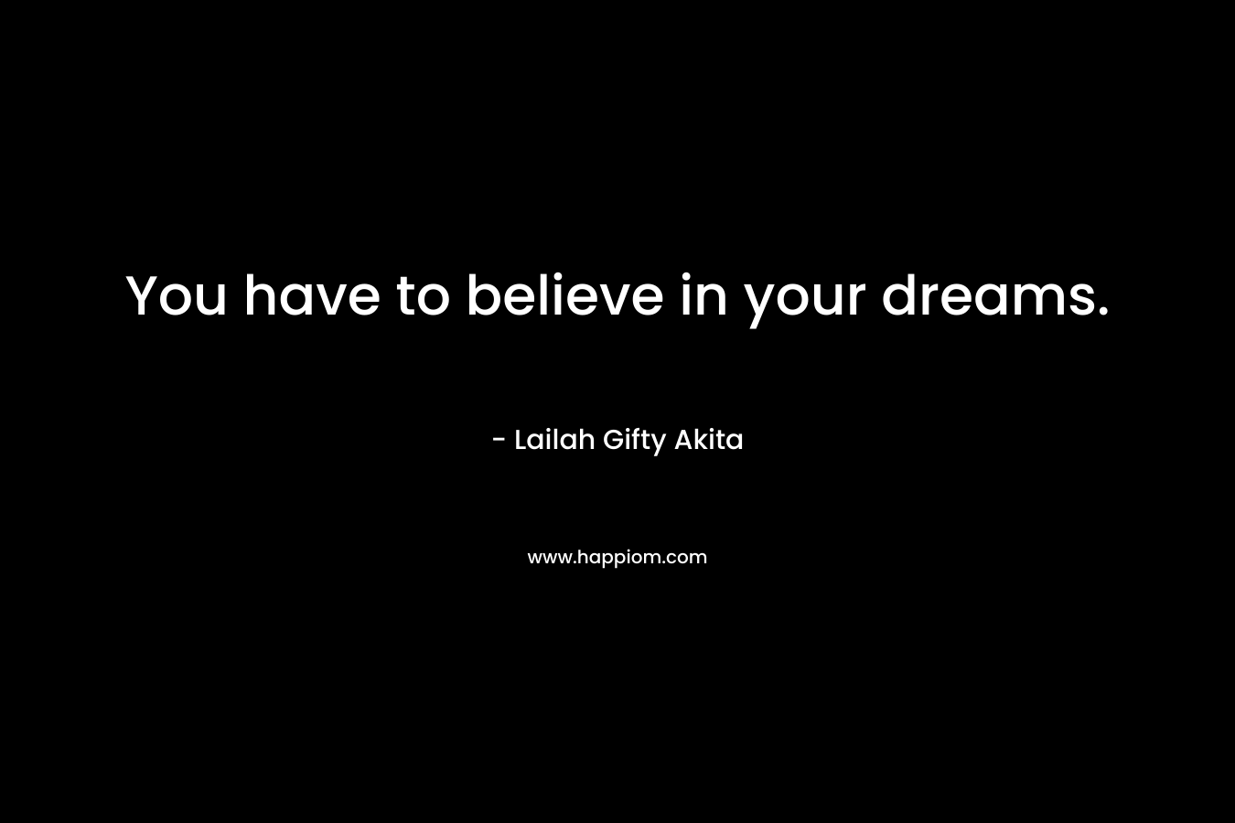 You have to believe in your dreams.
