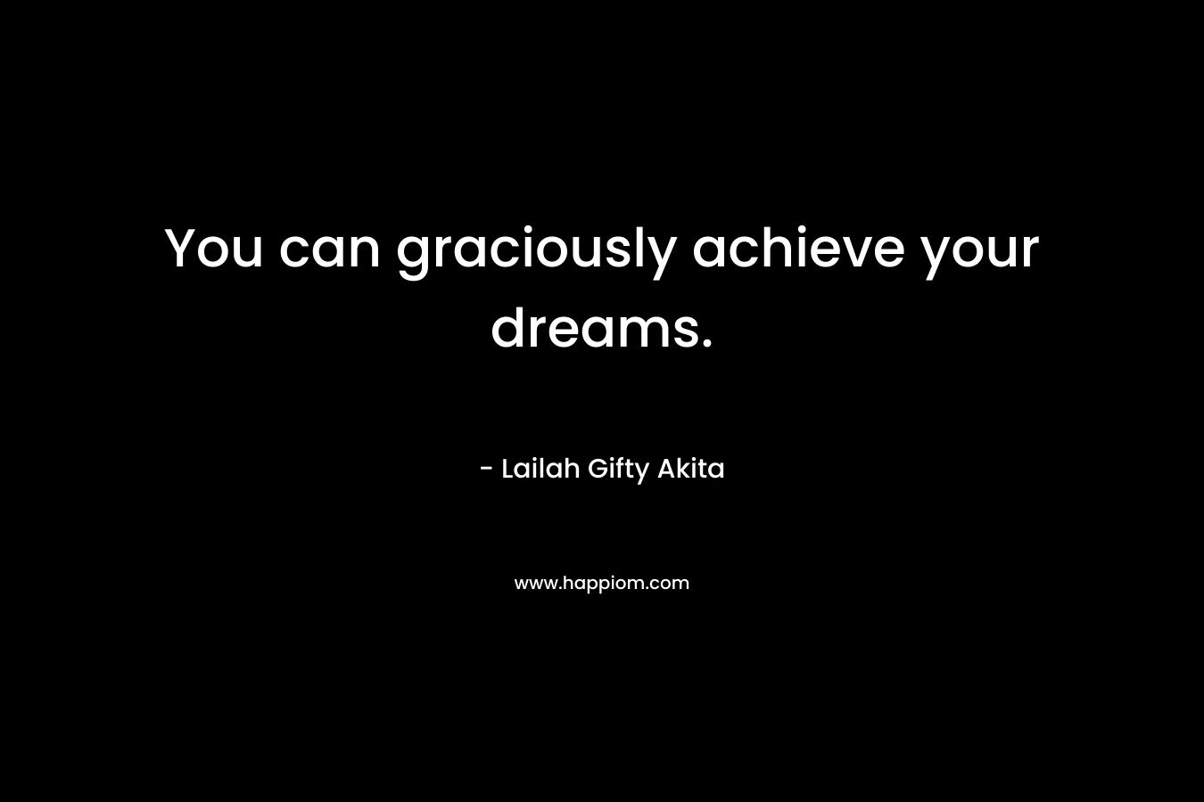 You can graciously achieve your dreams.