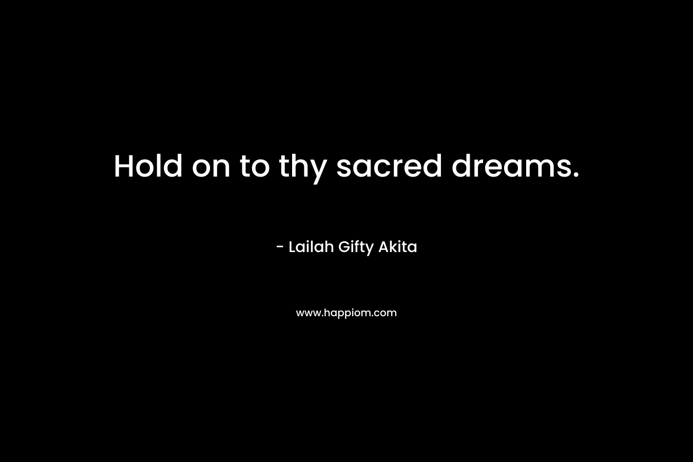 Hold on to thy sacred dreams.