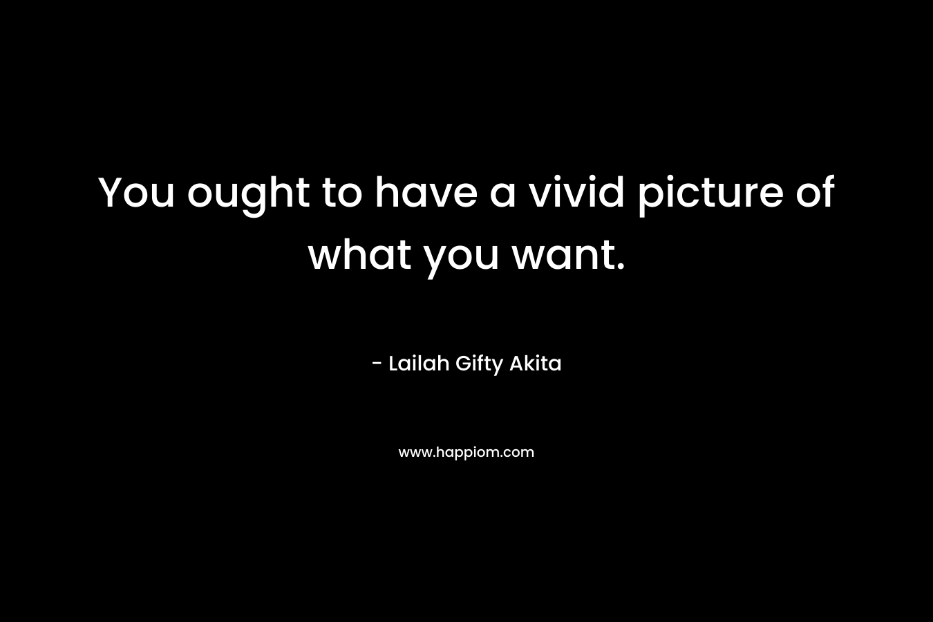 You ought to have a vivid picture of what you want.