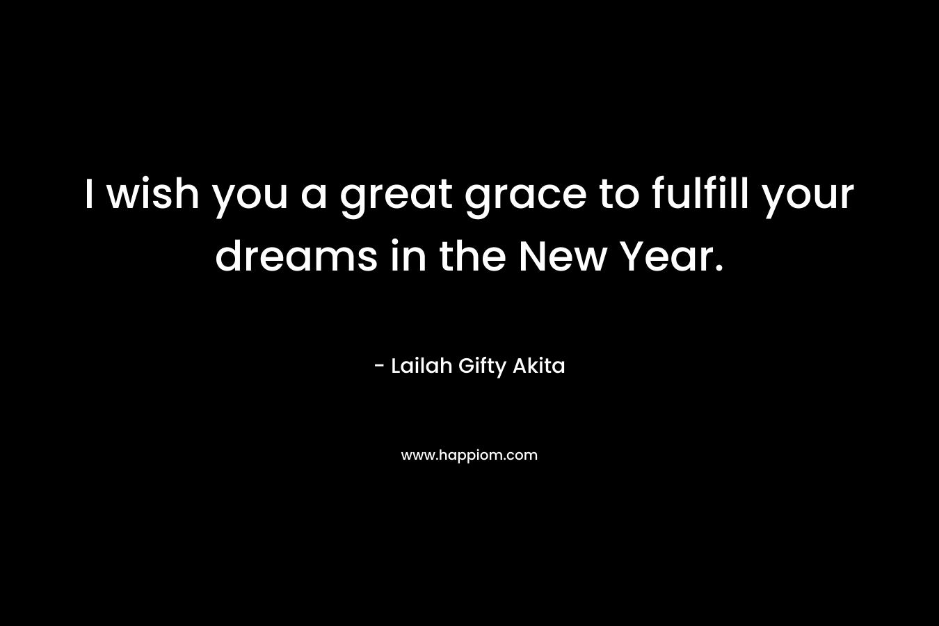I wish you a great grace to fulfill your dreams in the New Year.