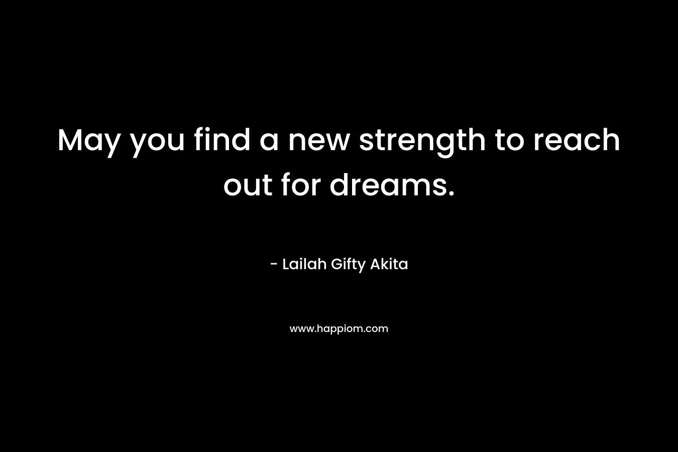 May you find a new strength to reach out for dreams.