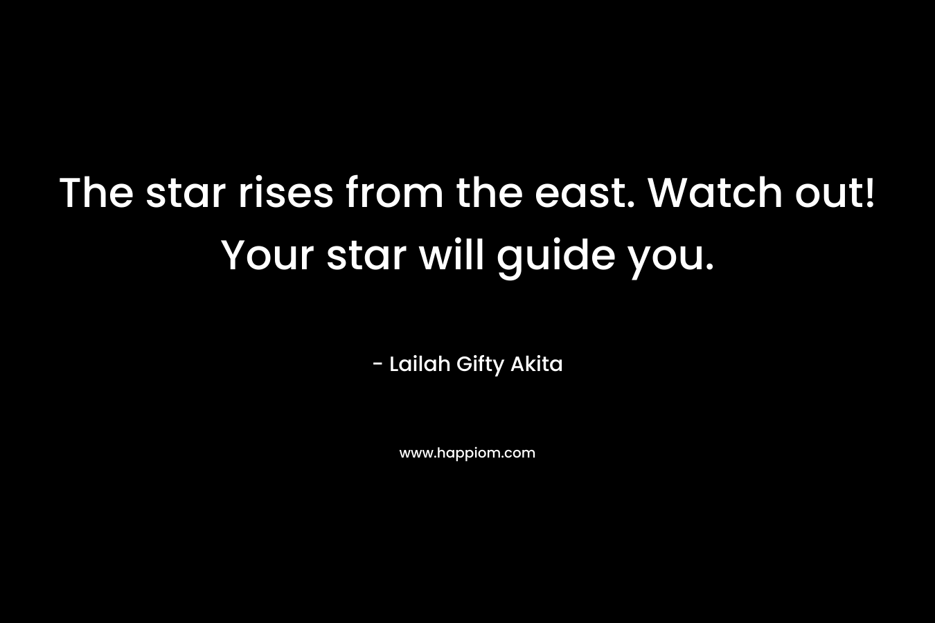 The star rises from the east. Watch out! Your star will guide you.