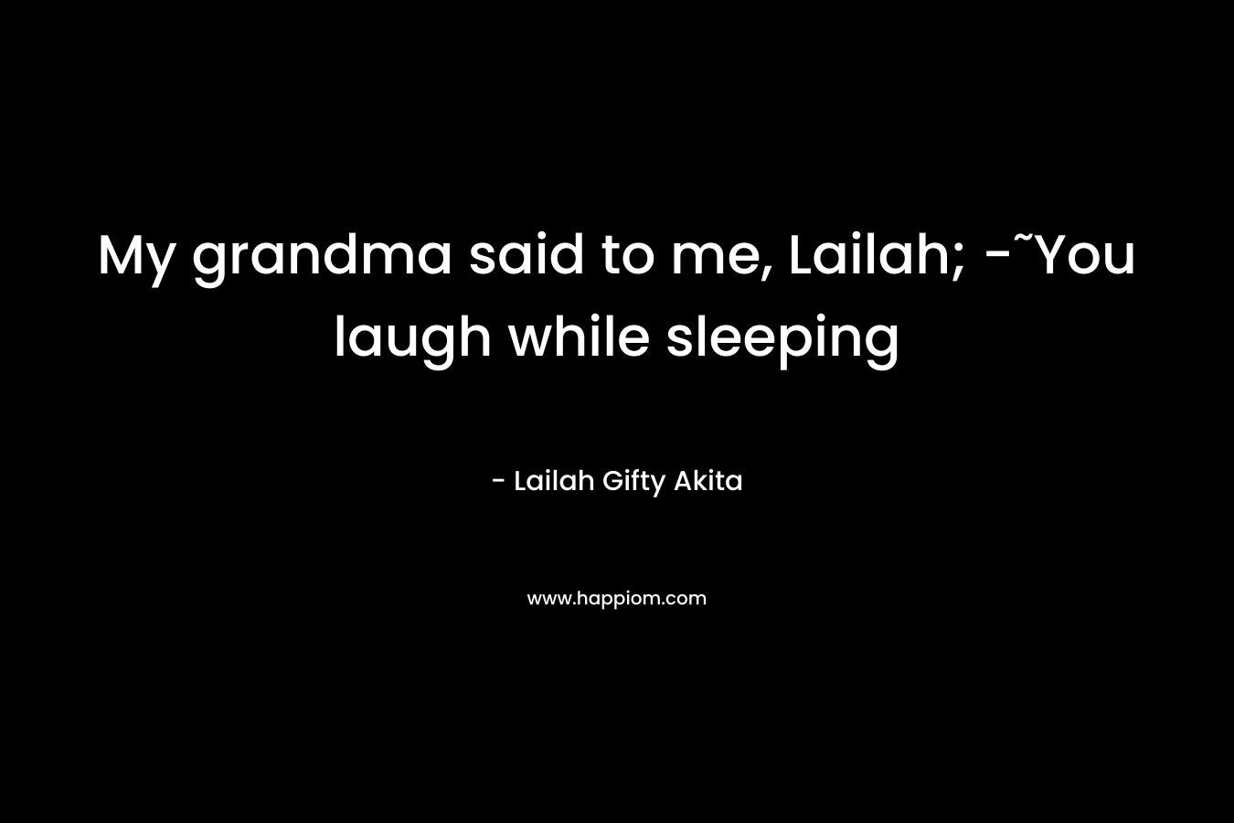 My grandma said to me, Lailah; -˜You laugh while sleeping – Lailah Gifty Akita