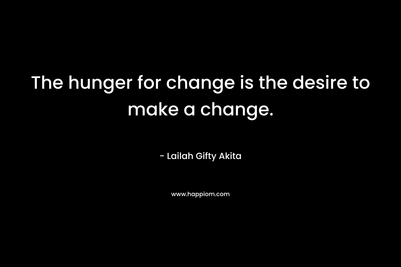 The hunger for change is the desire to make a change.