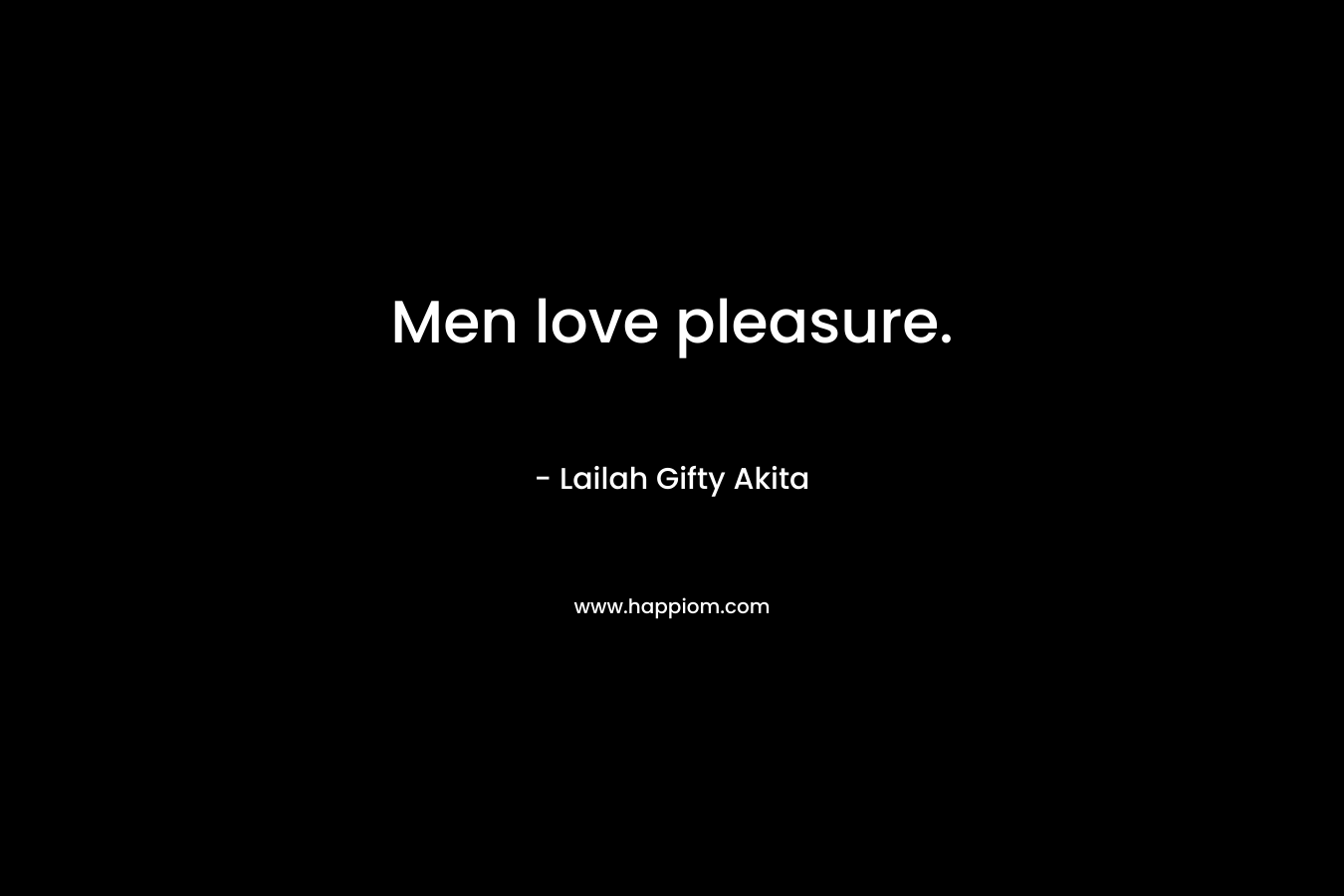 Men love pleasure.