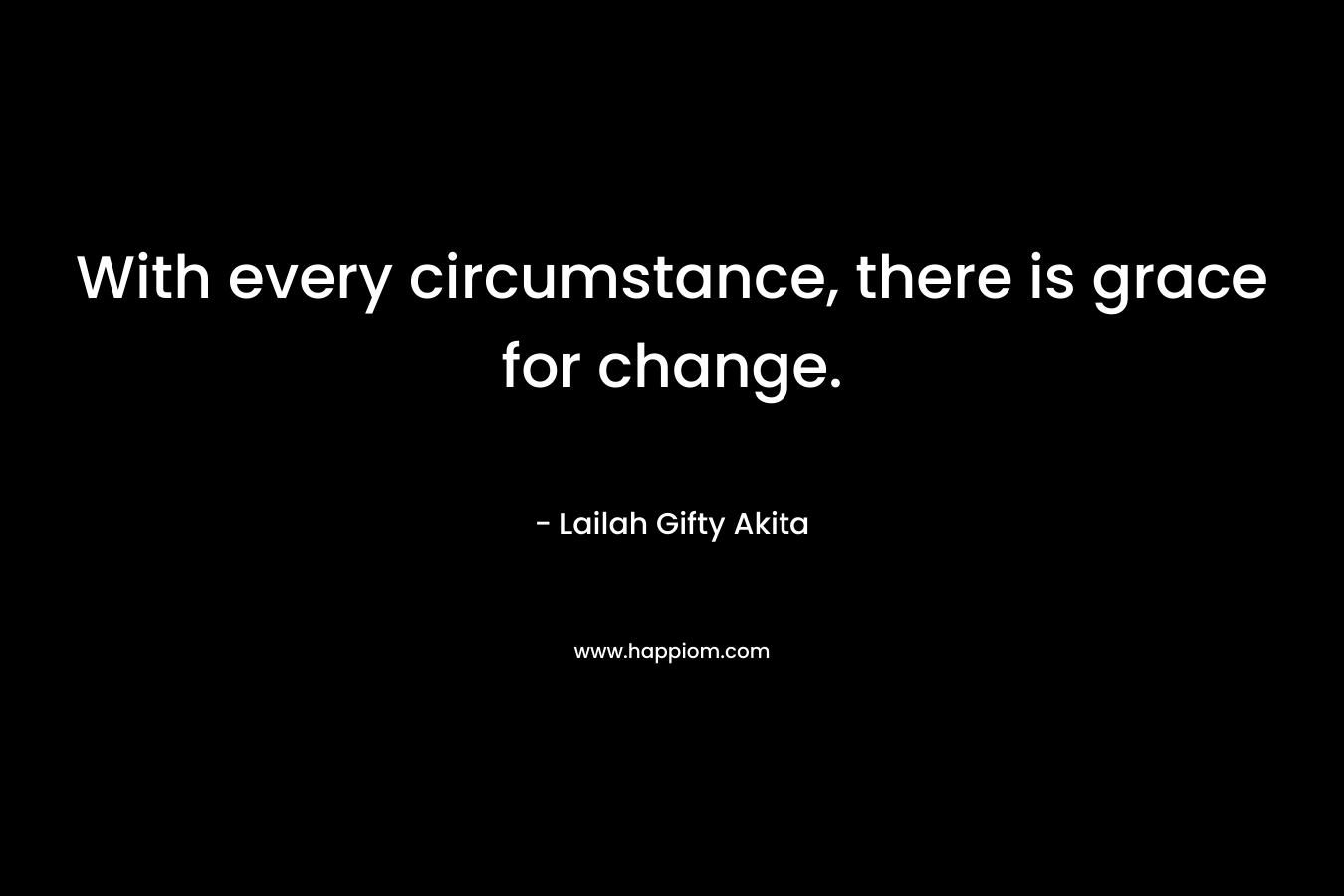 With every circumstance, there is grace for change.