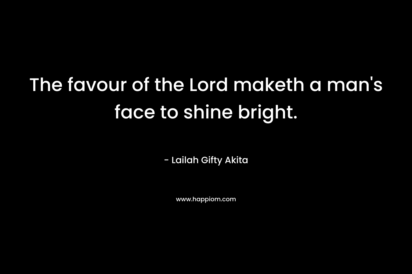 The favour of the Lord maketh a man's face to shine bright.