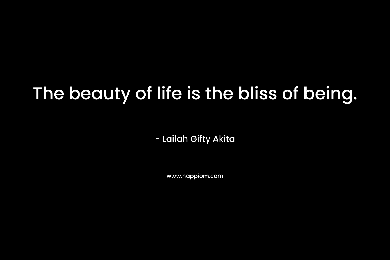 The beauty of life is the bliss of being.