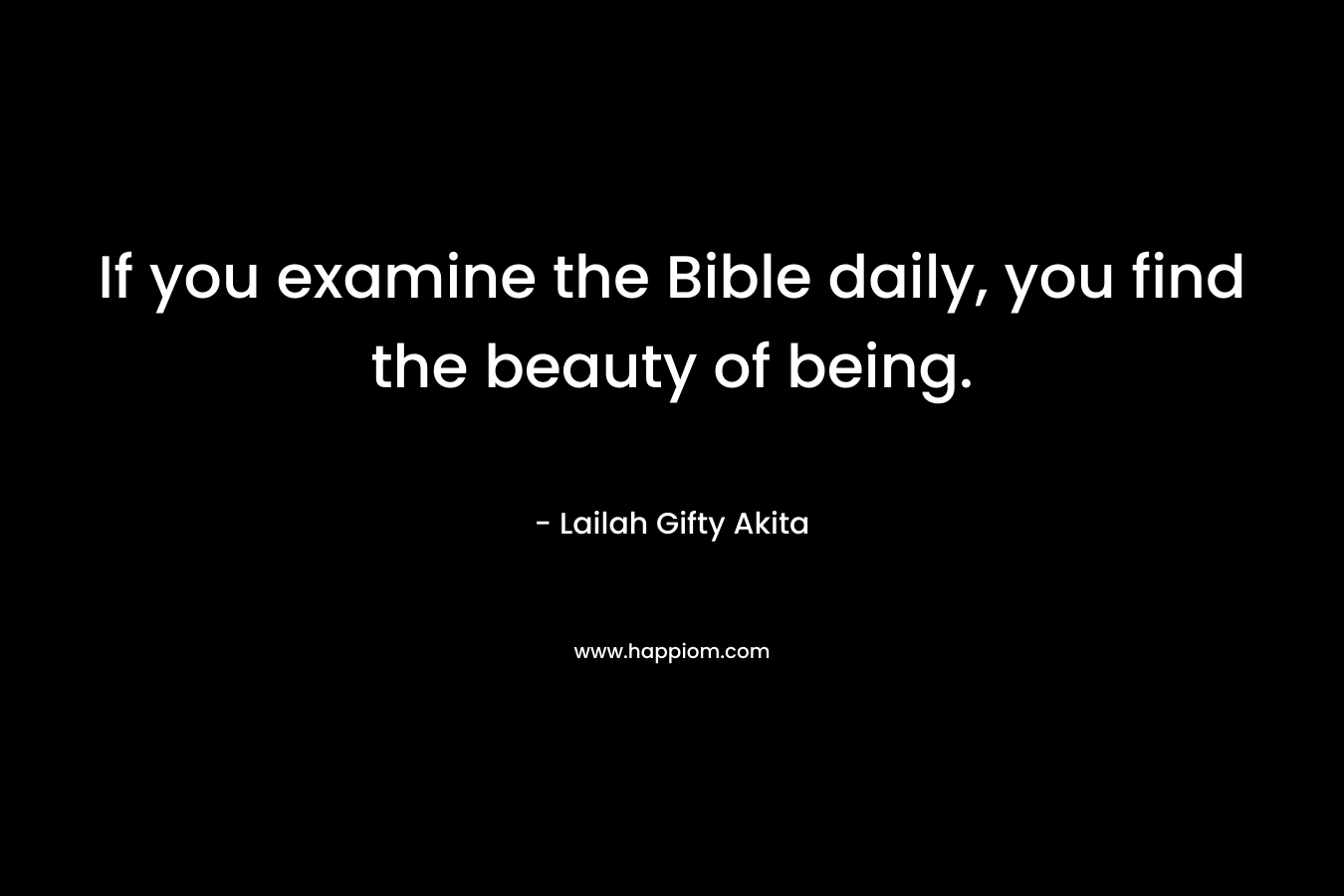 If you examine the Bible daily, you find the beauty of being. – Lailah Gifty Akita
