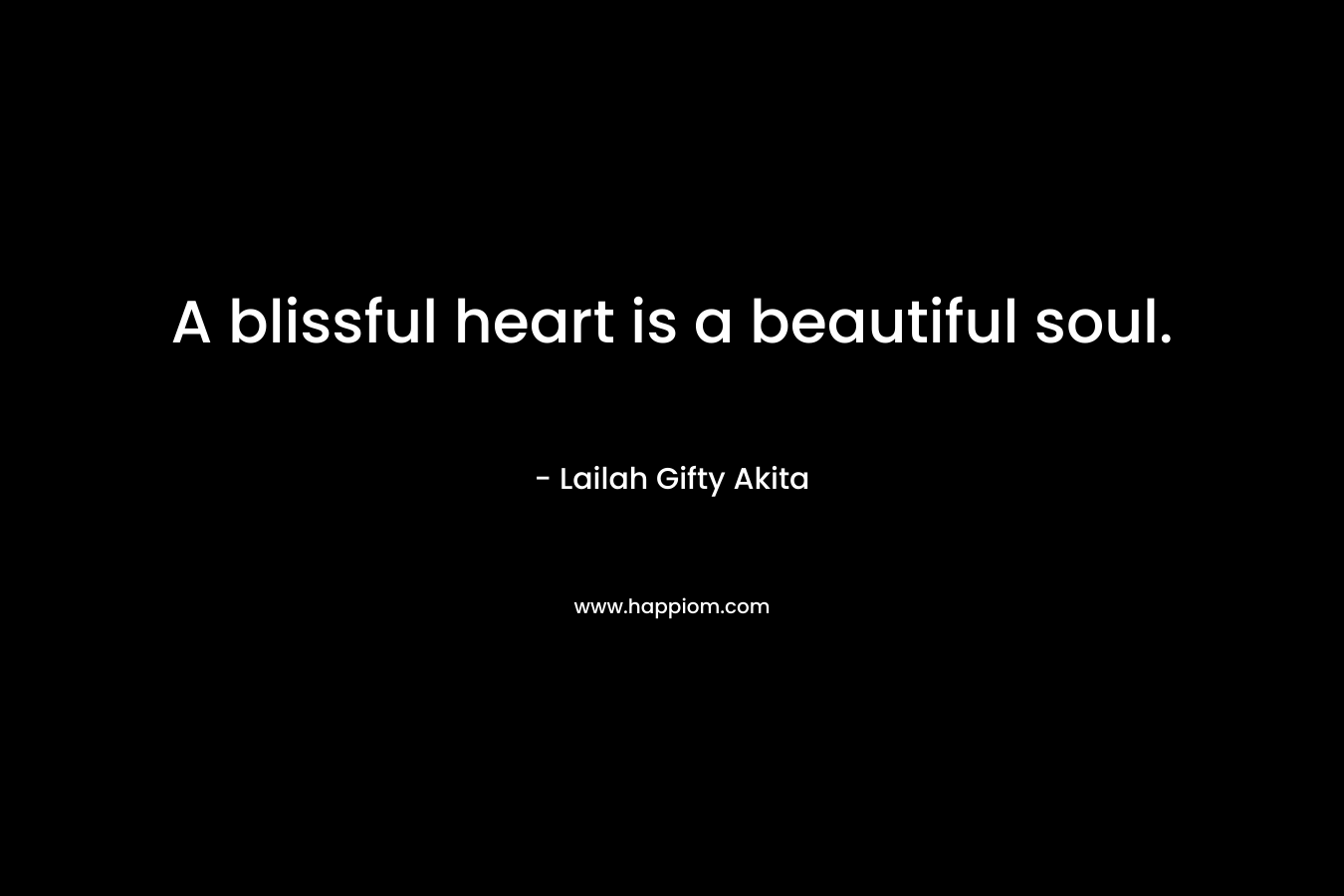A blissful heart is a beautiful soul.