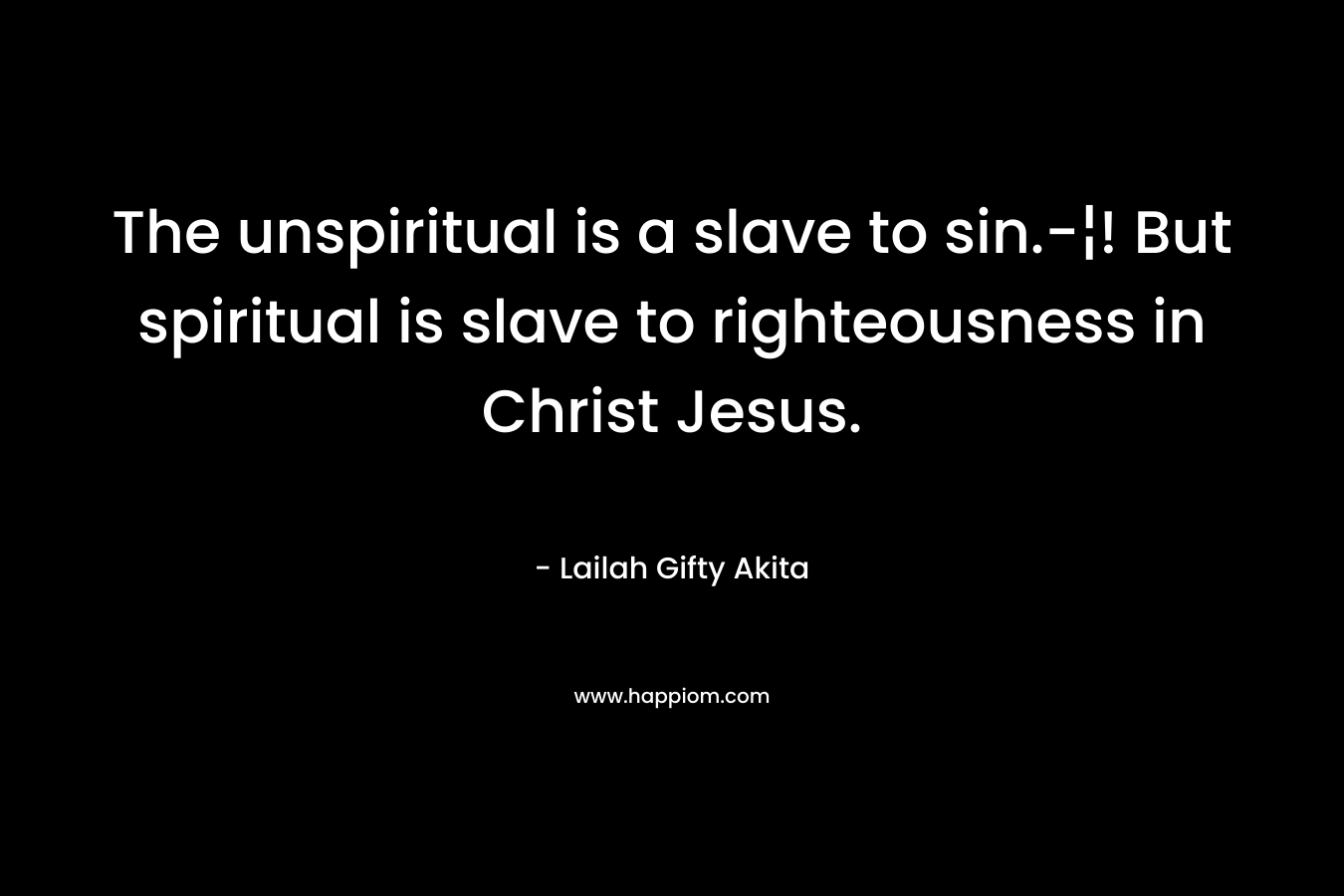 The unspiritual is a slave to sin.-¦! But spiritual is slave to righteousness in Christ Jesus.