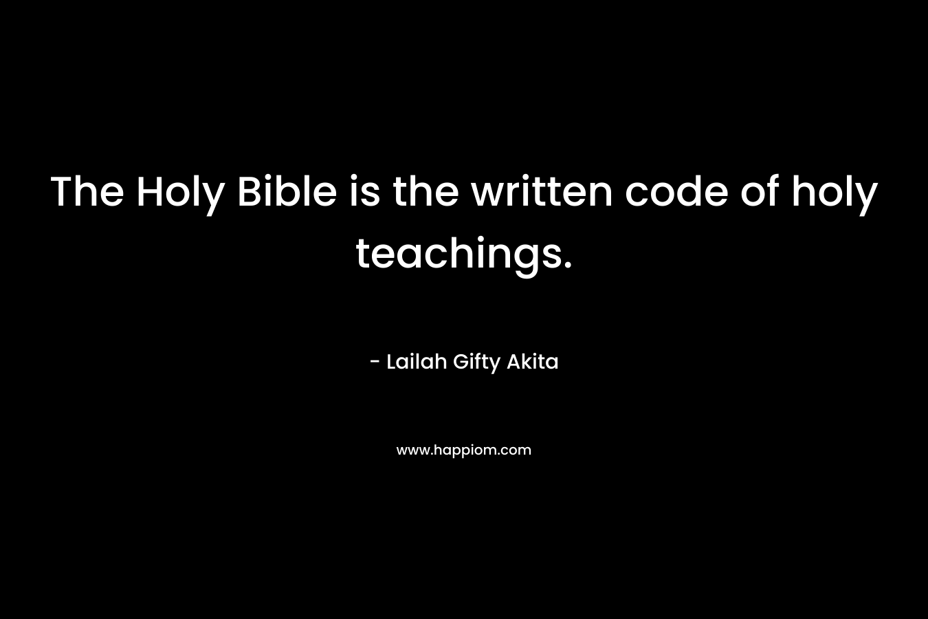 The Holy Bible is the written code of holy teachings.