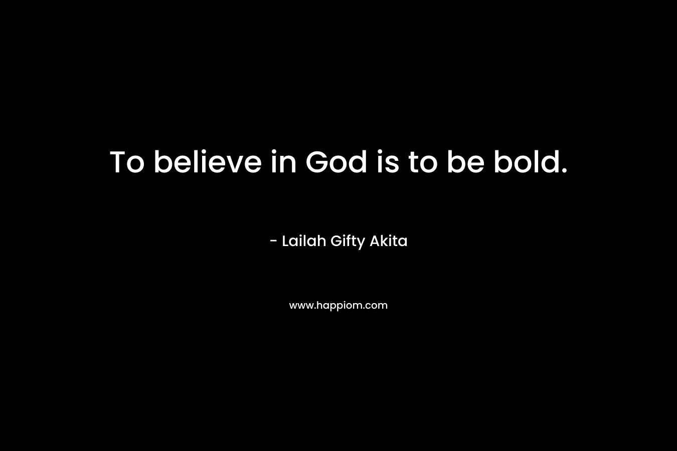 To believe in God is to be bold.