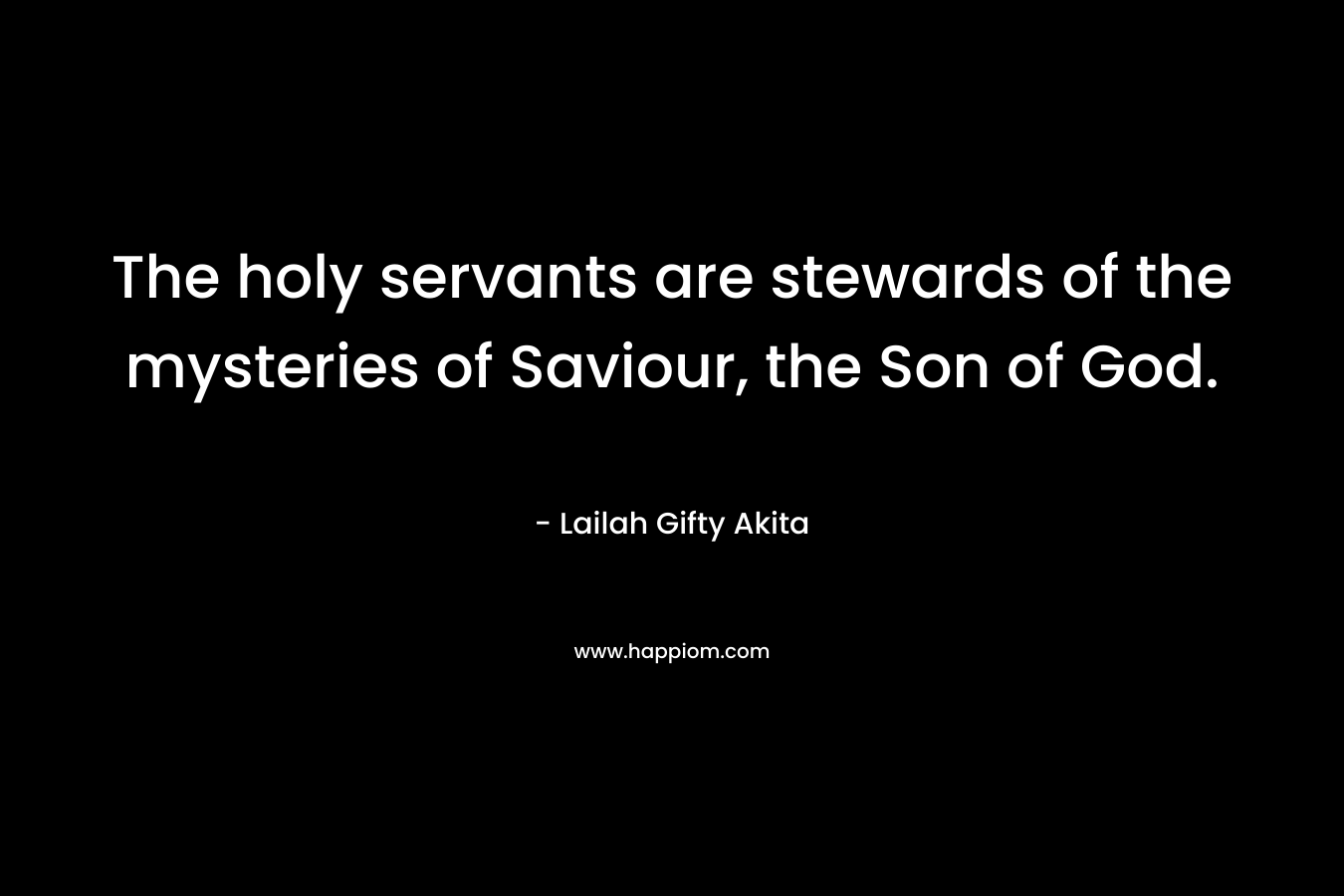 The holy servants are stewards of the mysteries of Saviour, the Son of God. – Lailah Gifty Akita
