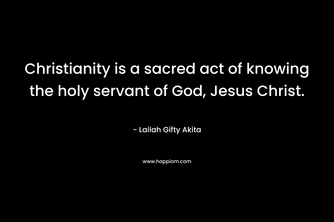 Christianity is a sacred act of knowing the holy servant of God, Jesus Christ.