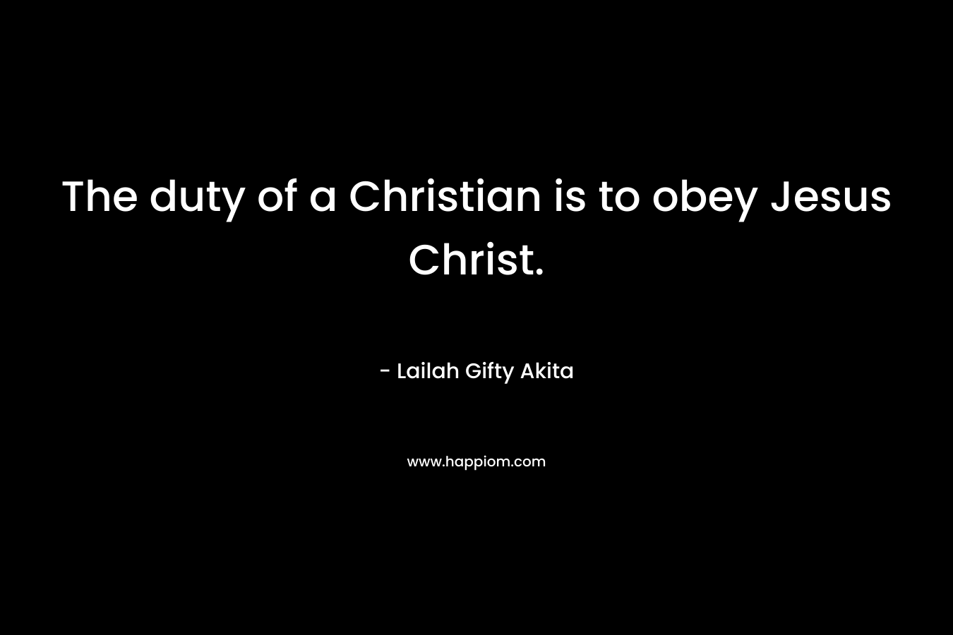 The duty of a Christian is to obey Jesus Christ.