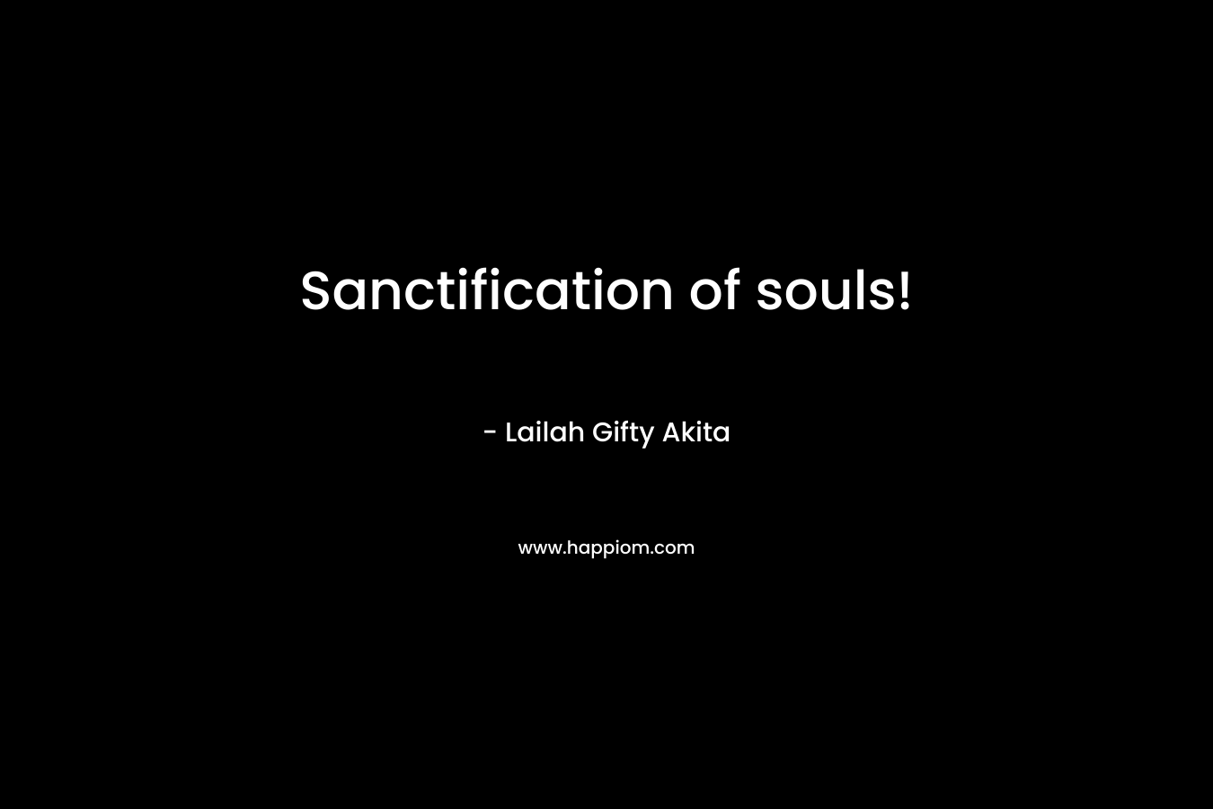 Sanctification of souls! – Lailah Gifty Akita