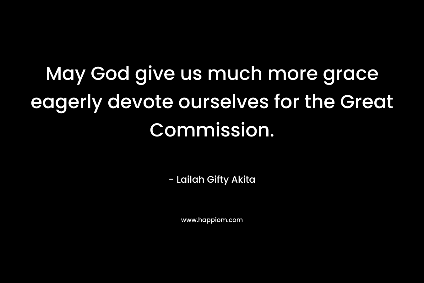 May God give us much more grace eagerly devote ourselves for the Great Commission.