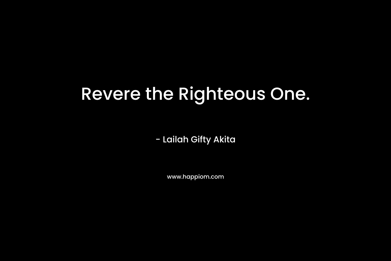 Revere the Righteous One. – Lailah Gifty Akita