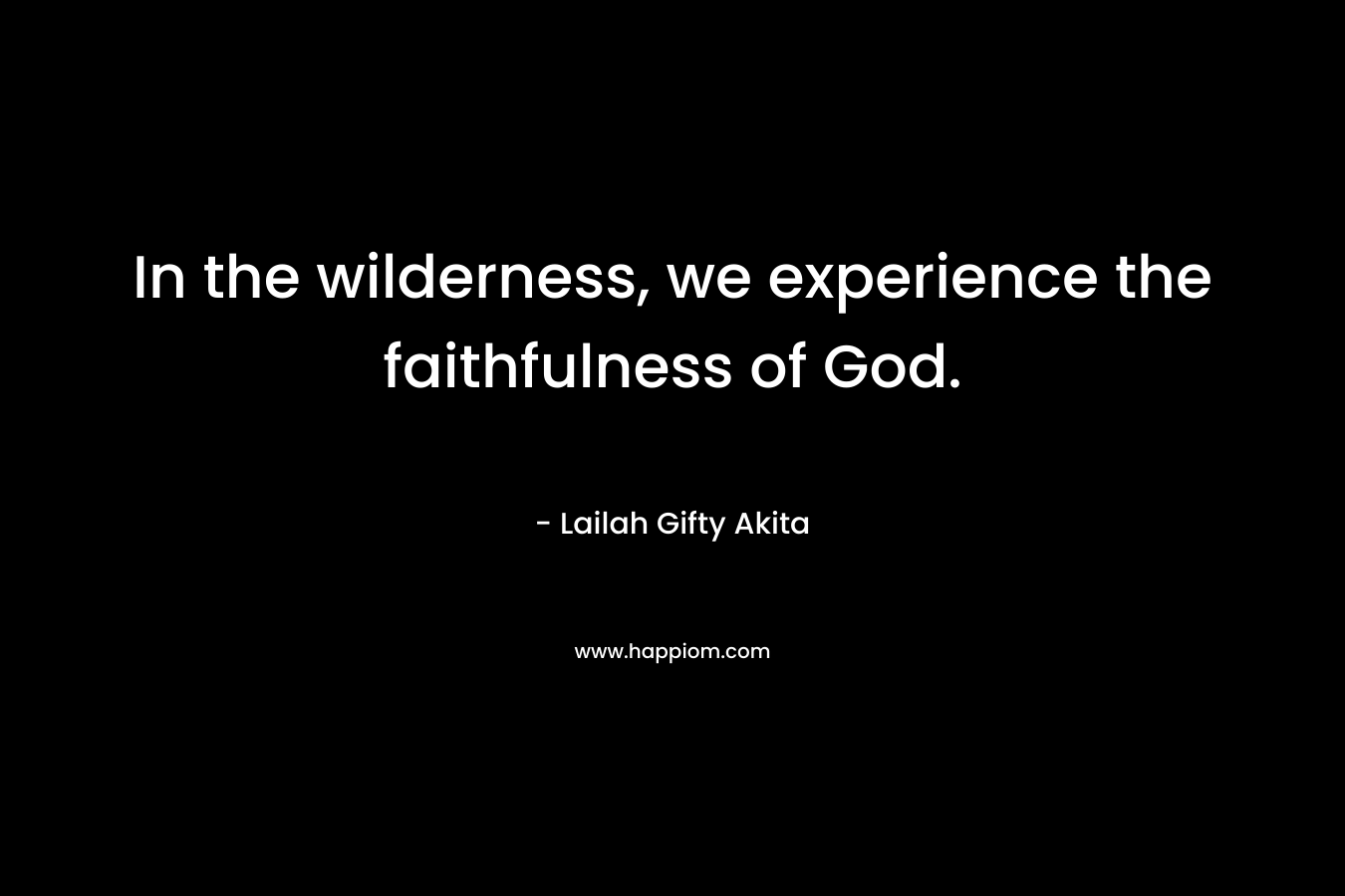 In the wilderness, we experience the faithfulness of God.