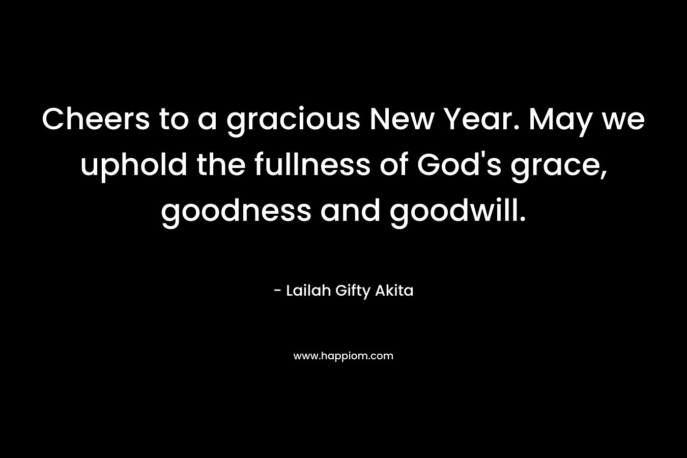Cheers to a gracious New Year. May we uphold the fullness of God's grace, goodness and goodwill.