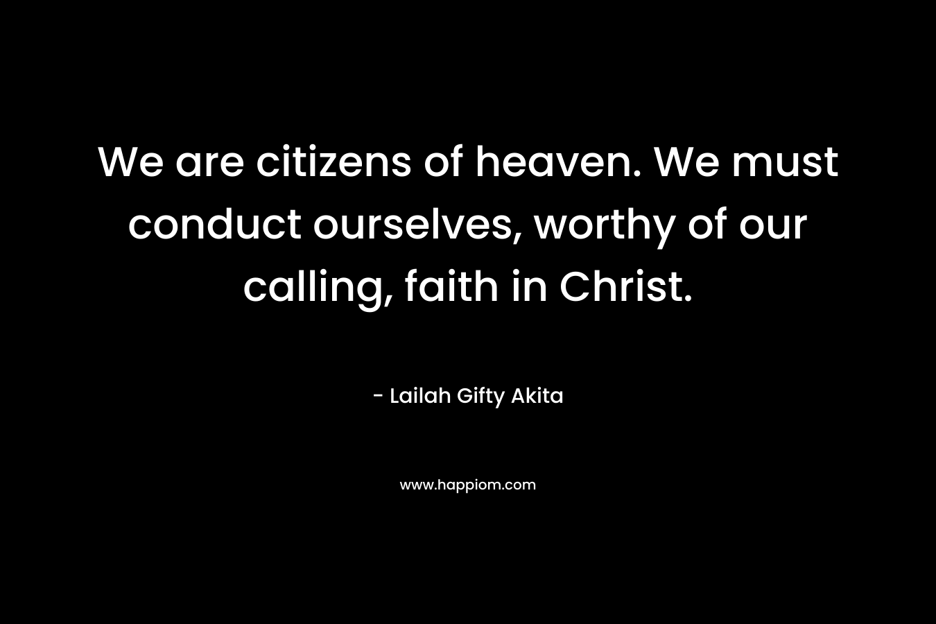 We are citizens of heaven. We must conduct ourselves, worthy of our calling, faith in Christ.