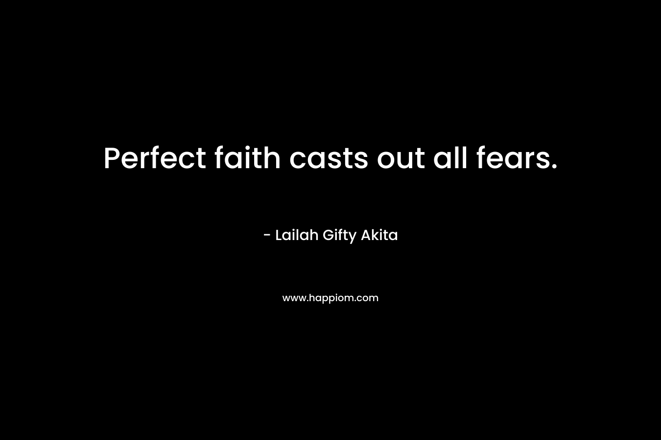 Perfect faith casts out all fears.