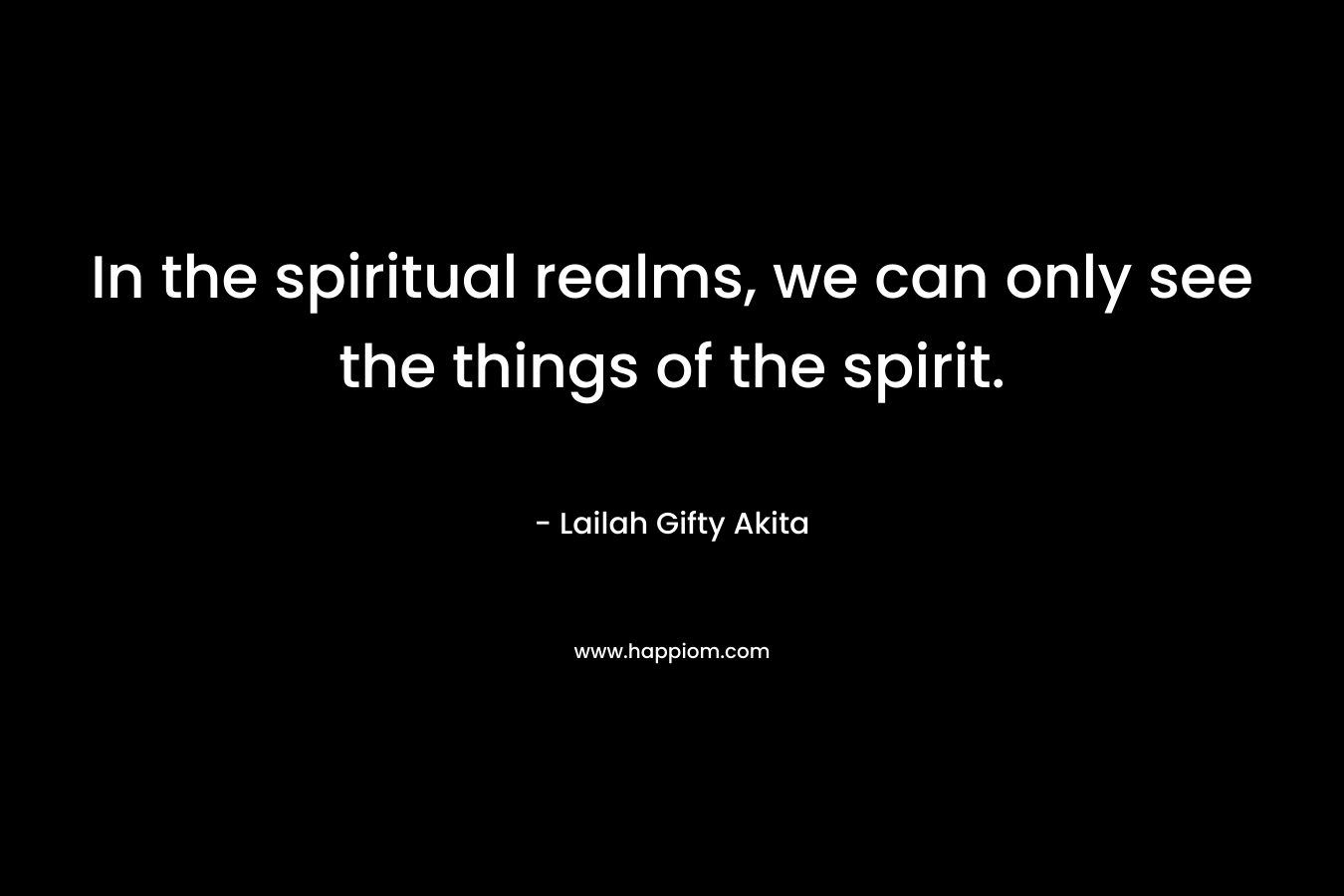 In the spiritual realms, we can only see the things of the spirit.