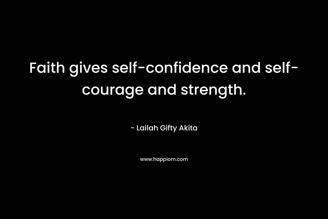 Faith gives self-confidence and self-courage and strength.