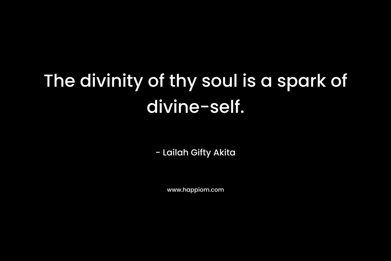 The divinity of thy soul is a spark of divine-self.