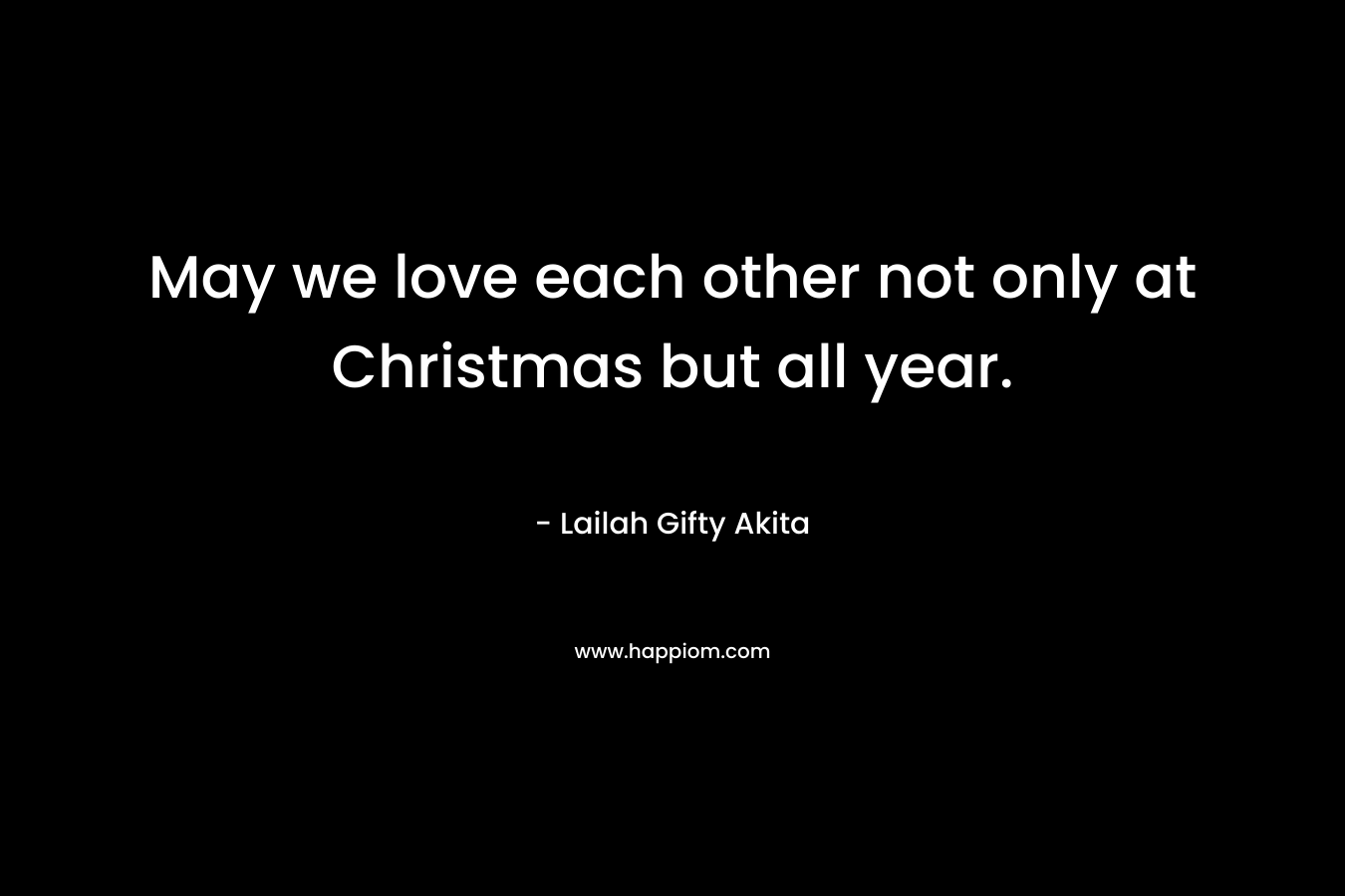May we love each other not only at Christmas but all year.