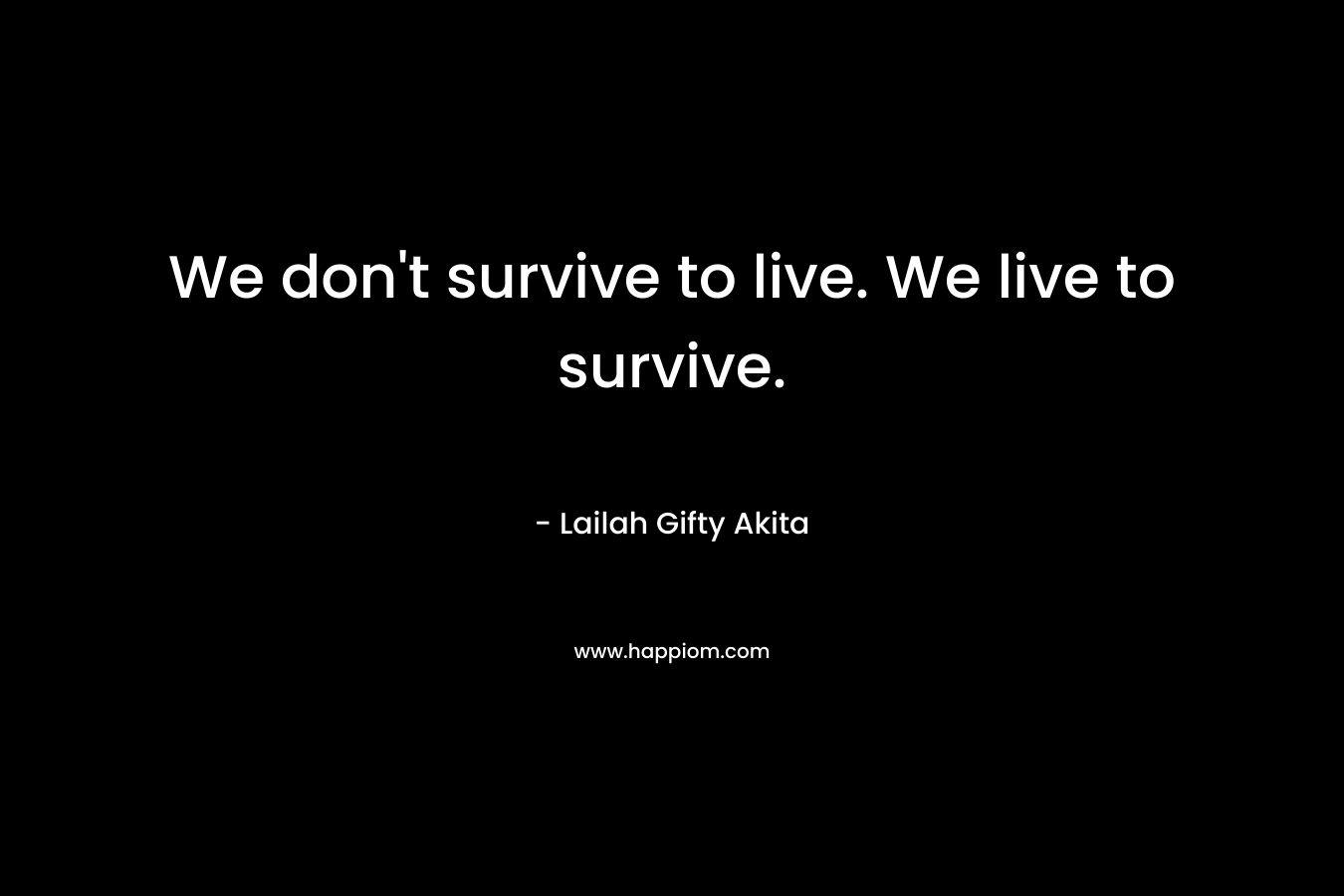 We don't survive to live. We live to survive.