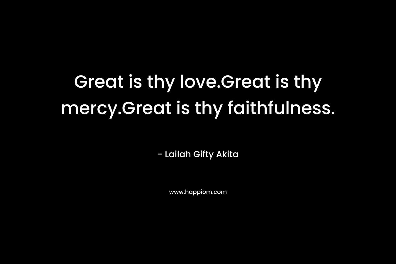 Great is thy love.Great is thy mercy.Great is thy faithfulness.
