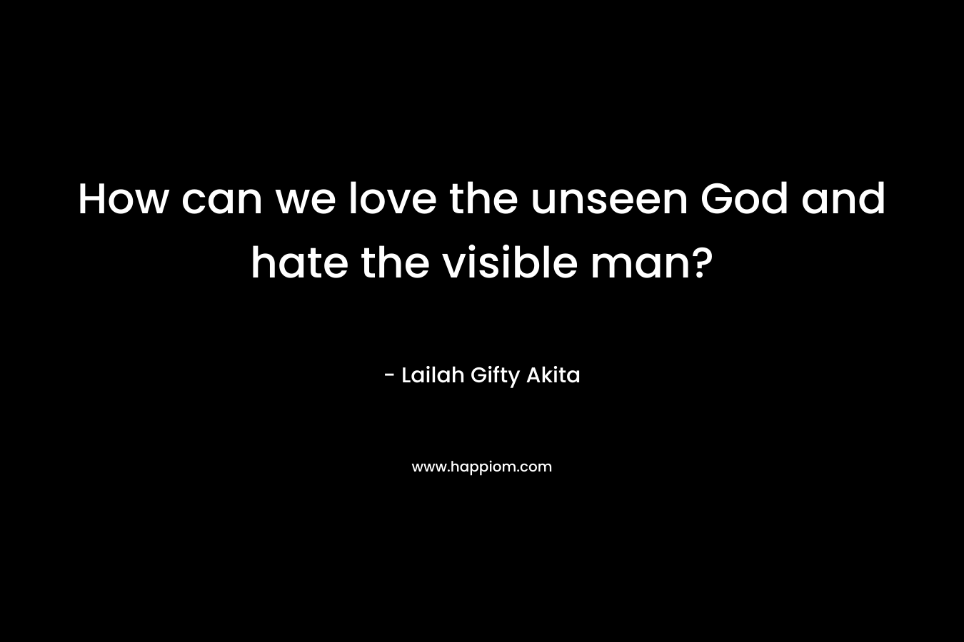 How can we love the unseen God and hate the visible man?