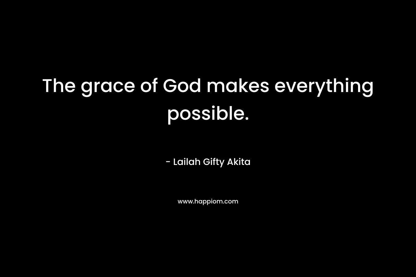 The grace of God makes everything possible.