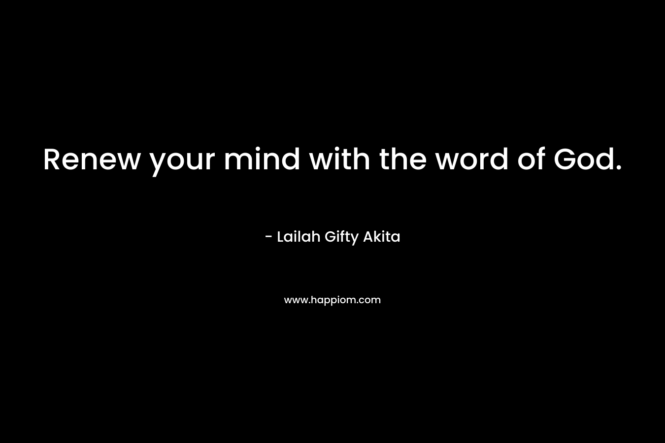 Renew your mind with the word of God.