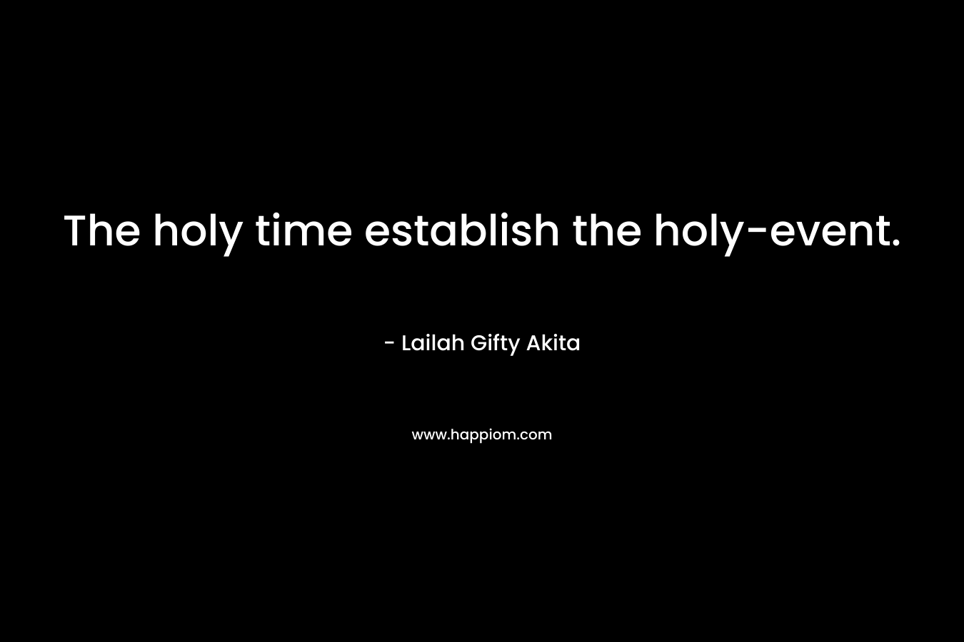The holy time establish the holy-event. – Lailah Gifty Akita
