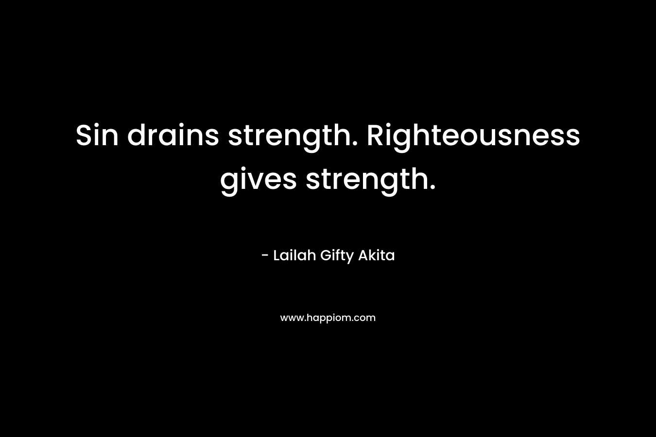 Sin drains strength. Righteousness gives strength. – Lailah Gifty Akita