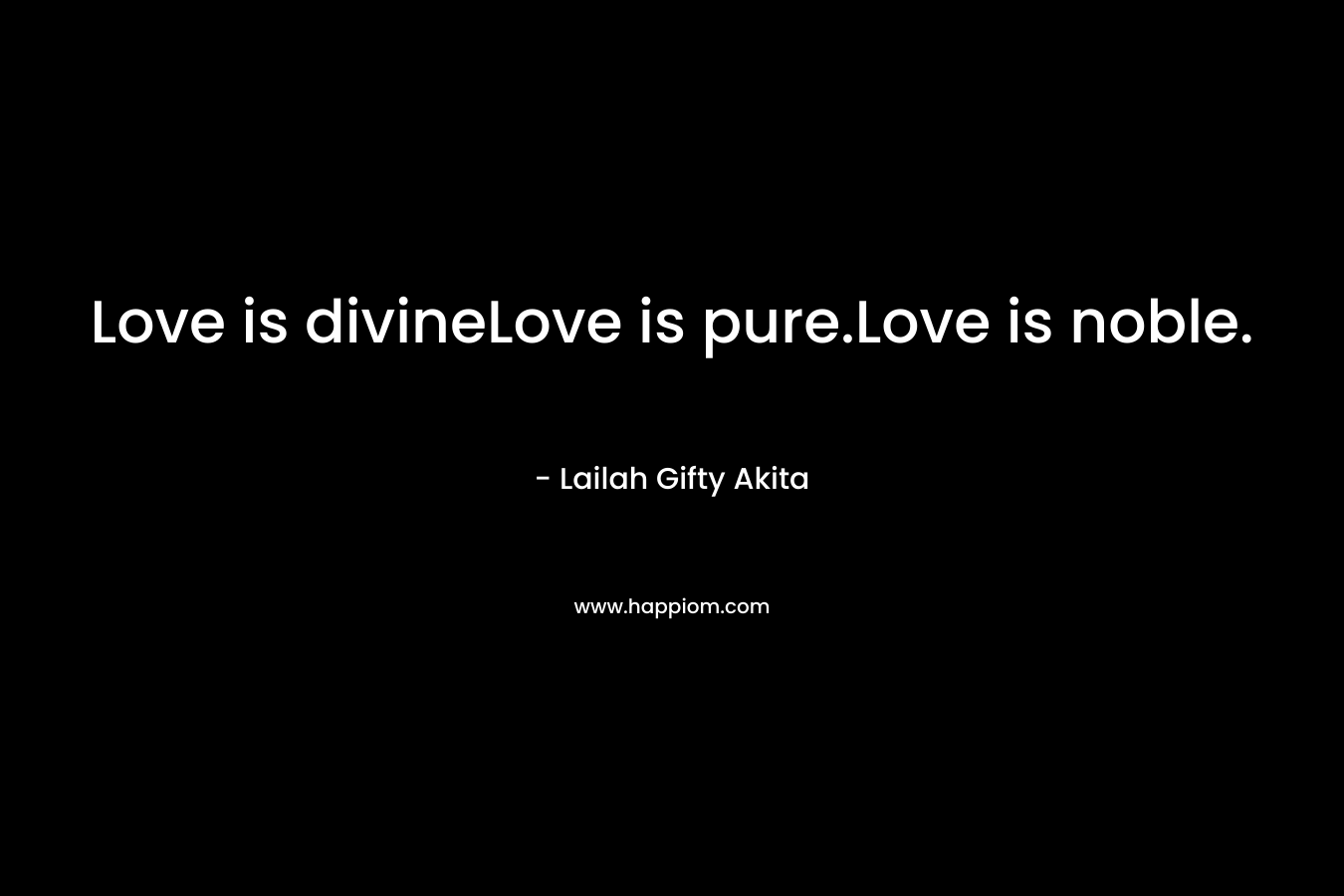 Love is divineLove is pure.Love is noble. – Lailah Gifty Akita