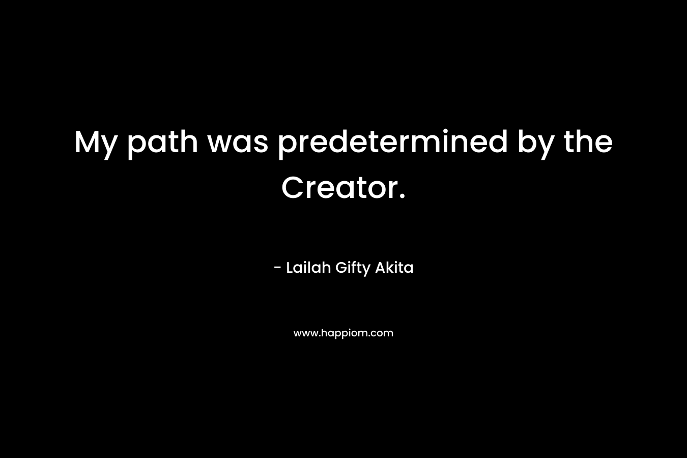 My path was predetermined by the Creator. – Lailah Gifty Akita