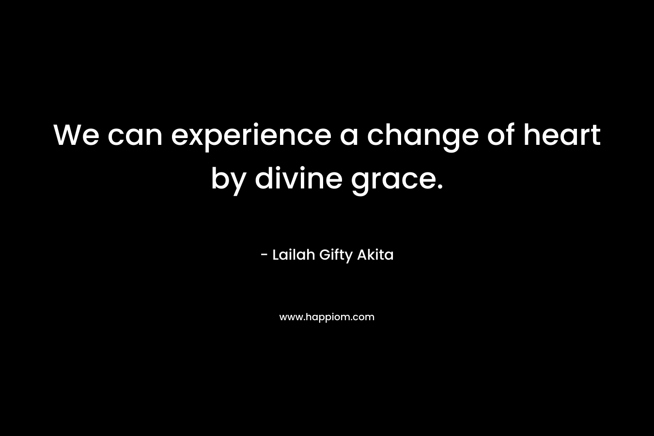 We can experience a change of heart by divine grace.