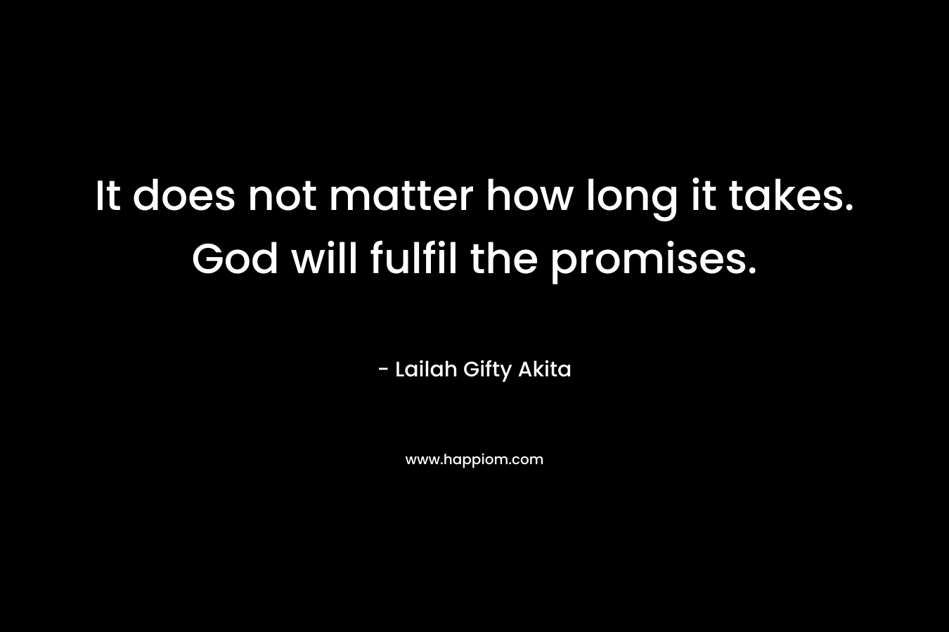 It does not matter how long it takes. God will fulfil the promises.