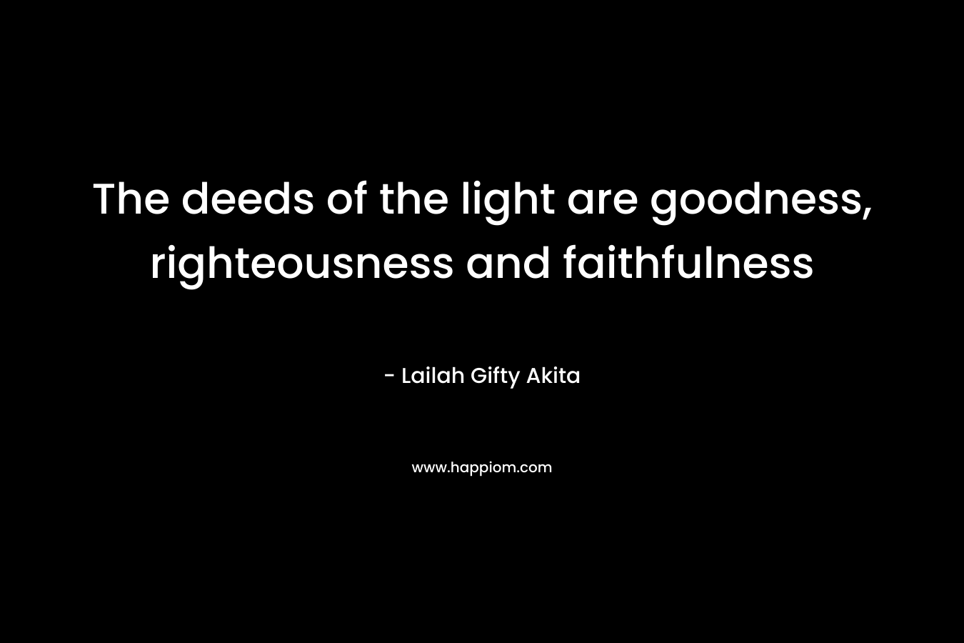 The deeds of the light are goodness, righteousness and faithfulness