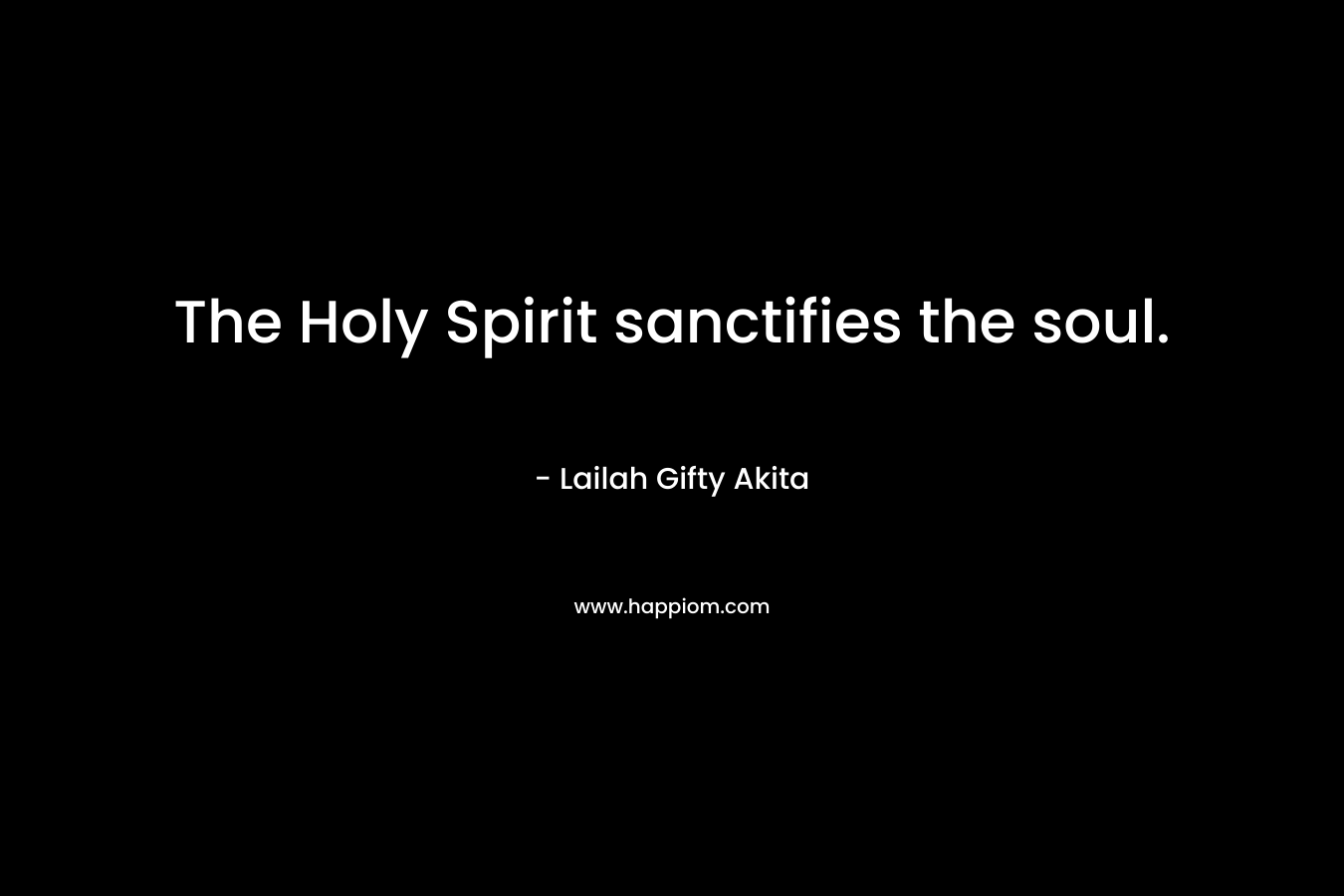 The Holy Spirit sanctifies the soul. – Lailah Gifty Akita
