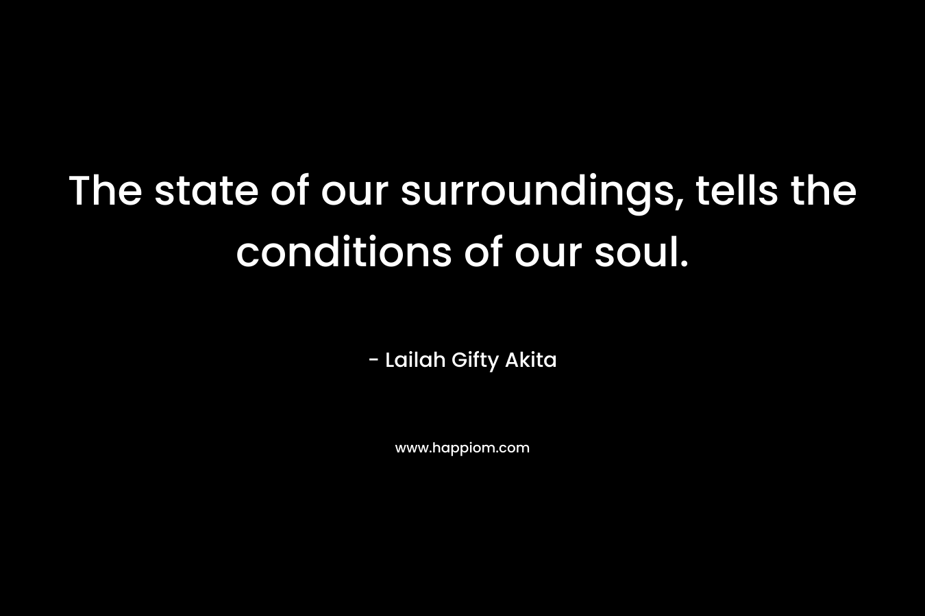 The state of our surroundings, tells the conditions of our soul.